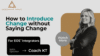 How to Introduce Change without Saying Change